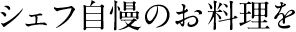 シェフ自慢の料理を